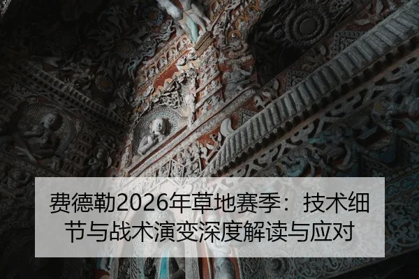 费德勒2026年草地赛季：技术细节与战术演变深度解读与应对